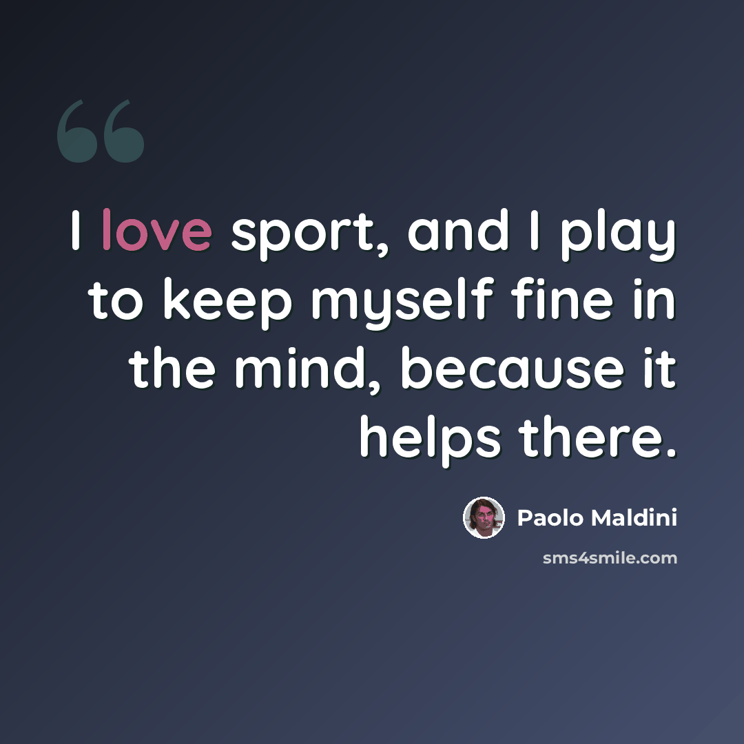 “I love sport, and I play to keep myself fine in the mind, because it helps there.” quote by Paolo Maldini