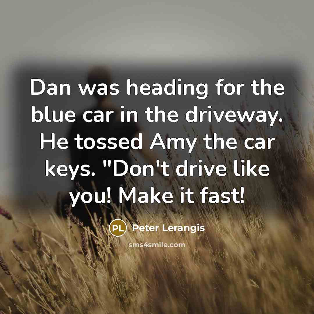 “Dan was heading for the blue car in the driveway. He tossed Amy the car keys. "Don't drive like you! Make it fast!” quote by Peter Lerangis
