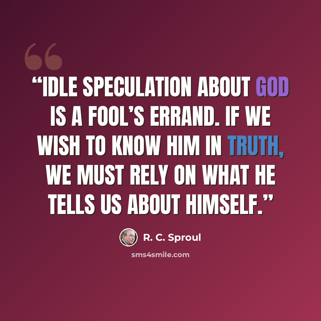 “Idle speculation about God is a fool’s errand. If we wish to know Him in truth, we must rely on what He tells us about Himself.” quote by R. C. Sproul