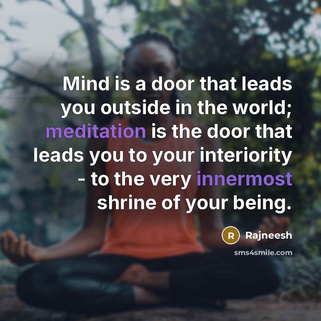 “Mind is a door that leads you outside in the world; meditation is the door that leads you to your interiority - to the very innermost shrine of your being.” quote by Rajneesh