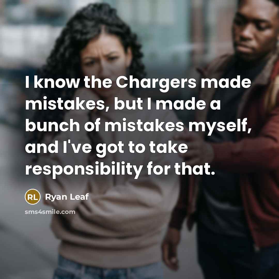 “I know the Chargers made mistakes, but I made a bunch of mistakes myself, and I've got to take responsibility for that.” quote by Ryan Leaf