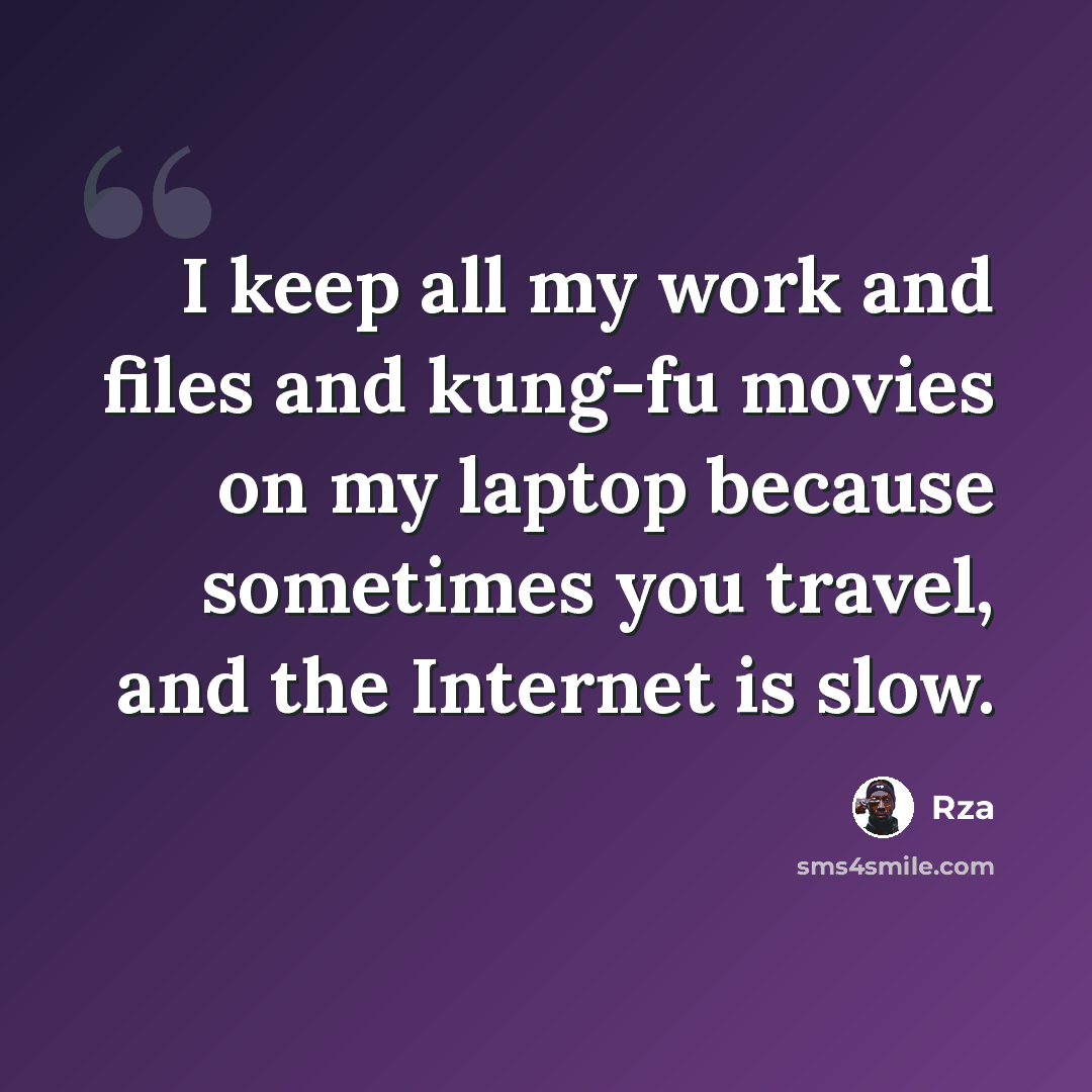 “I keep all my work and files and kung-fu movies on my laptop because sometimes you travel, and the Internet is slow.” quote by Rza
