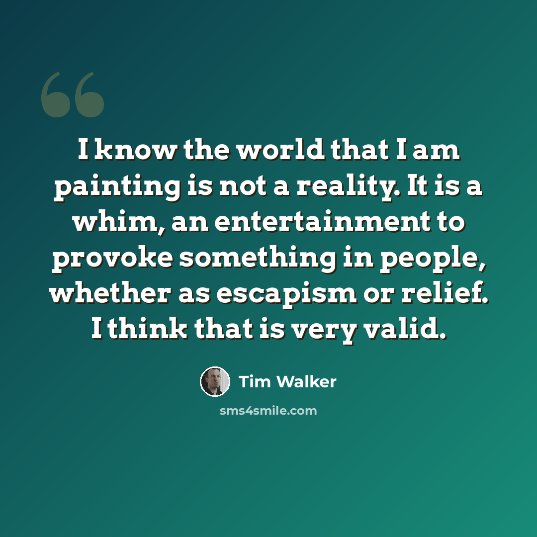 “I know the world that I am painting is not a reality. It is a whim, an entertainment to provoke something in people, whether as escapism or relief. I think that is very valid.” quote by Tim Walker