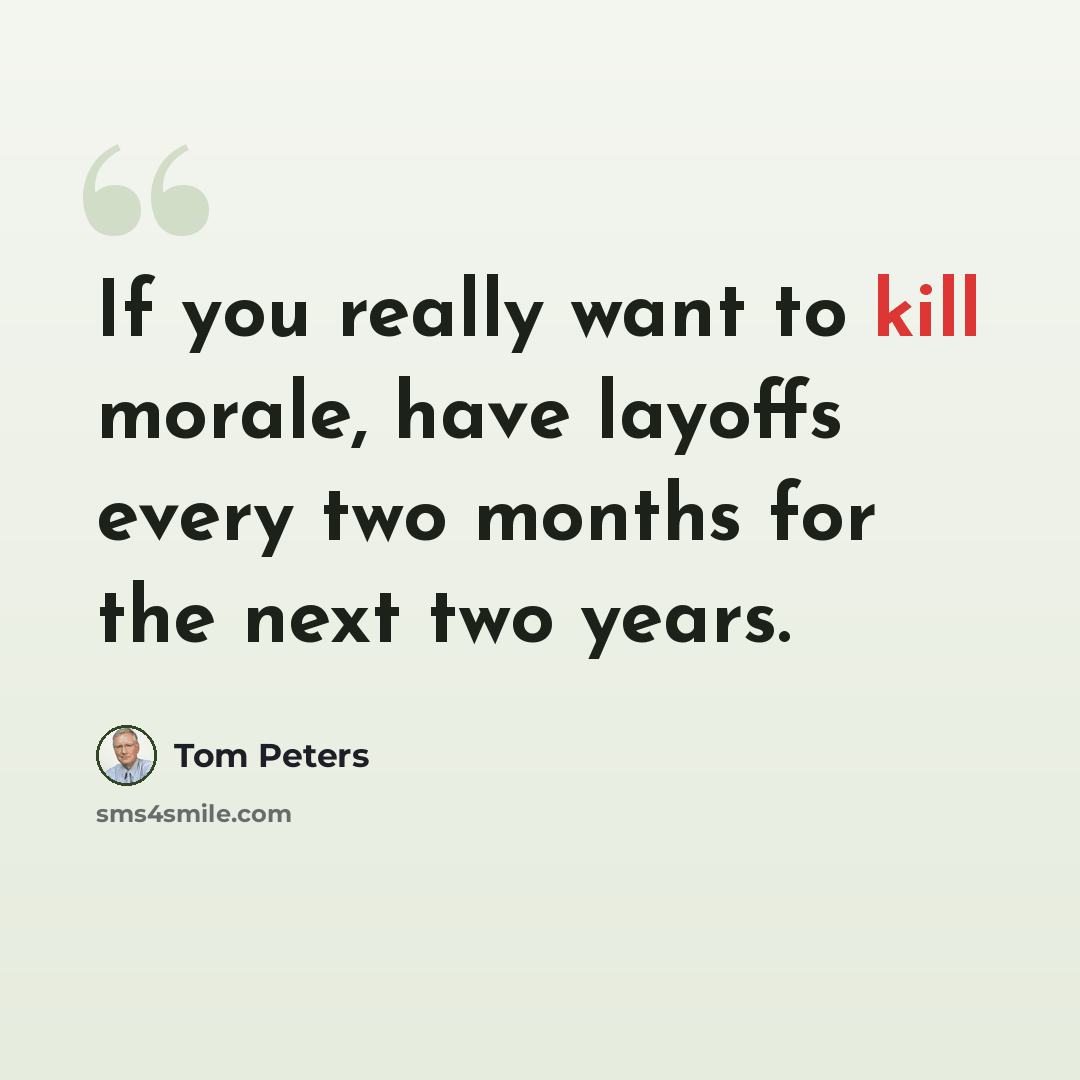 “If you really want to kill morale, have layoffs every two months for the next two years.” quote by Tom Peters