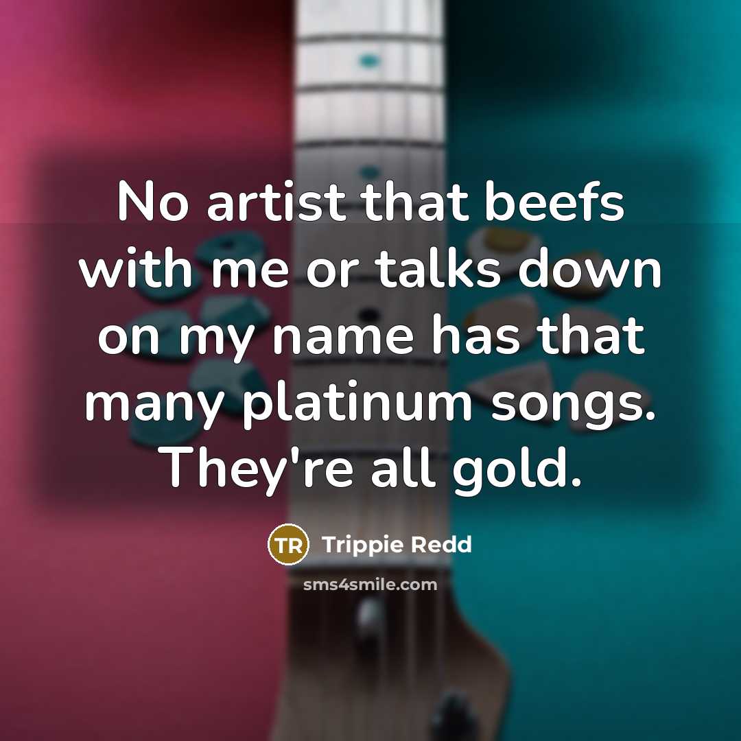 “No artist that beefs with me or talks down on my name has that many platinum songs. They're all gold.” quote by Trippie Redd