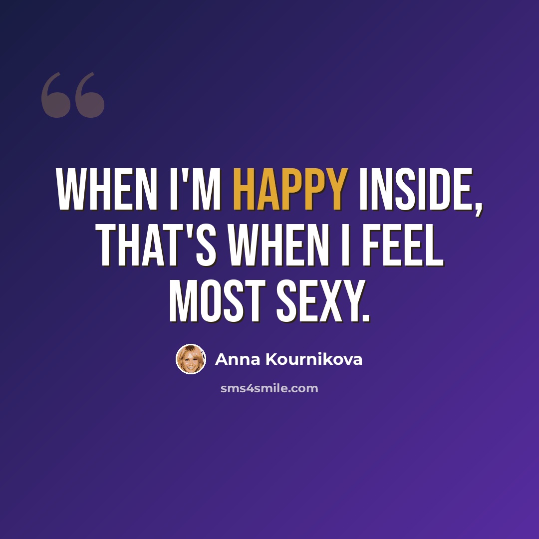 “When I'm happy inside, that's when I feel most sexy.” quote by Anna Kournikova