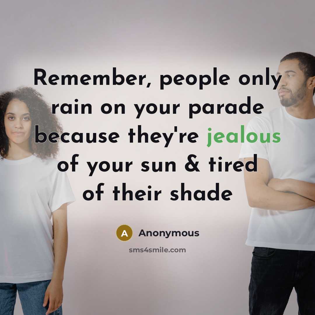 “Remember, people only rain on your parade because they're jealous of your sun & tired of their shade” quote by Anonymous