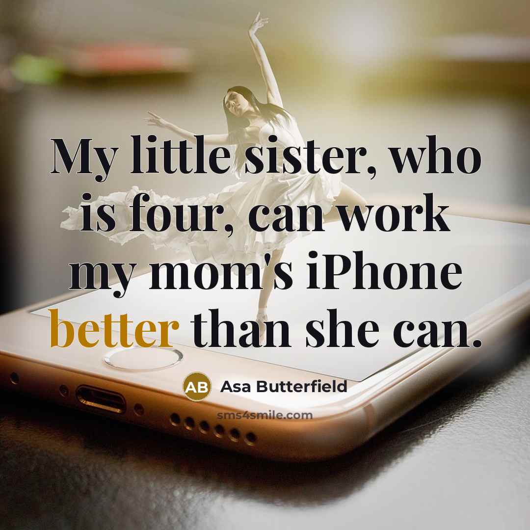 “My little sister, who is four, can work my mom's iPhone better than she can.” quote by Asa Butterfield
