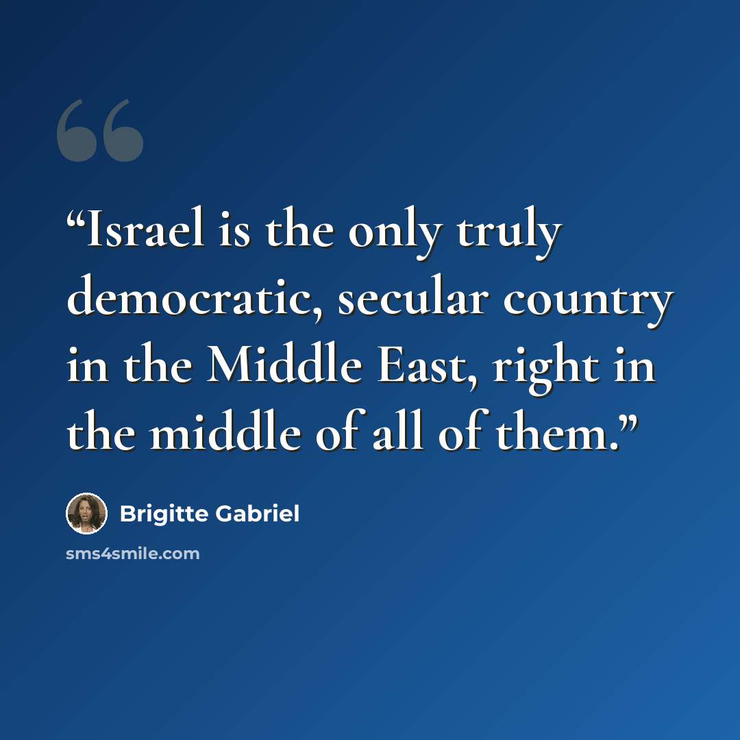 “Israel is the only truly democratic, secular country in the Middle East, right in the middle of all of them.” quote by Brigitte Gabriel