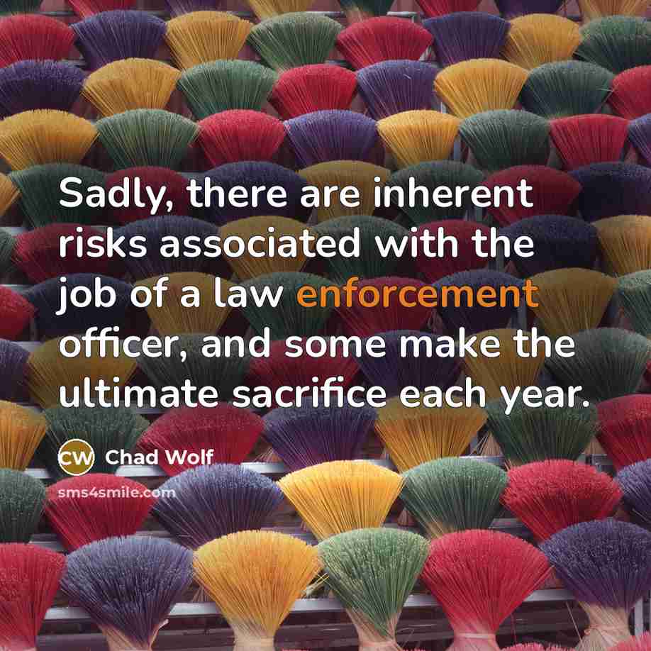 “Sadly, there are inherent risks associated with the job of a law enforcement officer, and some make the ultimate sacrifice each year.” quote by Chad Wolf