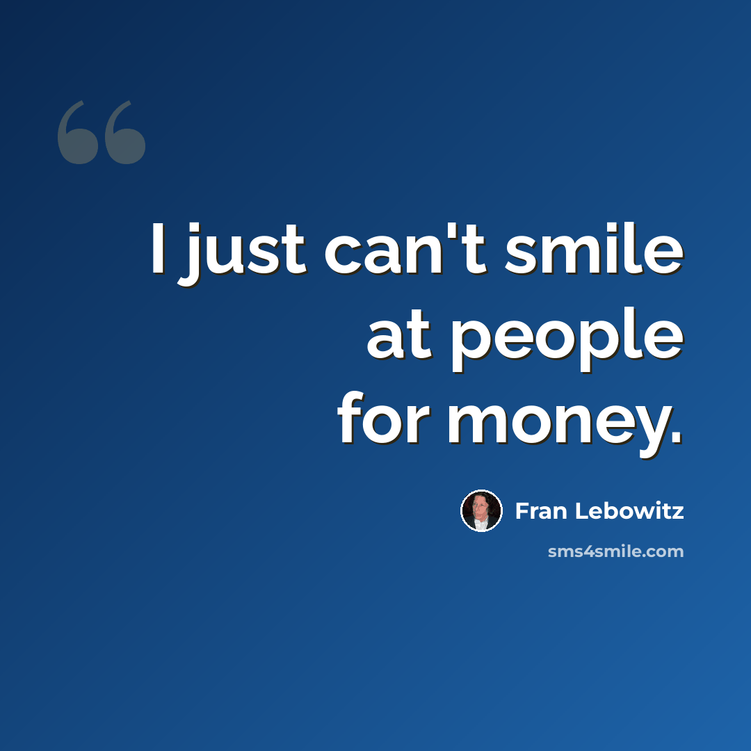 “I just can't smile at people for money.” quote by Fran Lebowitz
