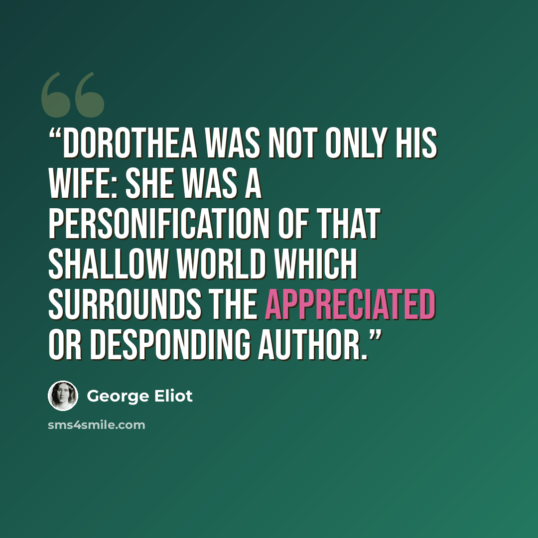 “Dorothea was not only his wife: she was a personification of that shallow world which surrounds the appreciated or desponding author.” quote by George Eliot