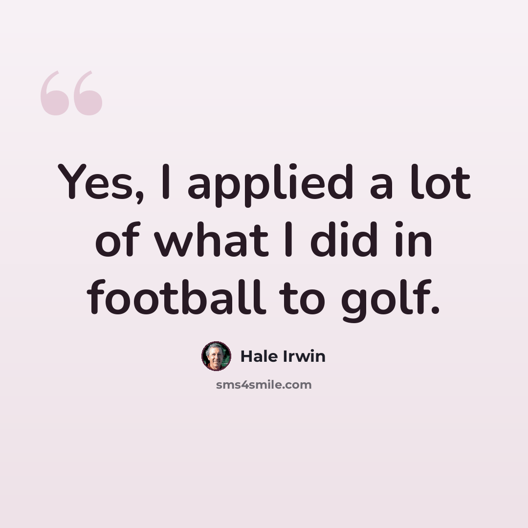 “Yes, I applied a lot of what I did in football to golf.” quote by Hale Irwin