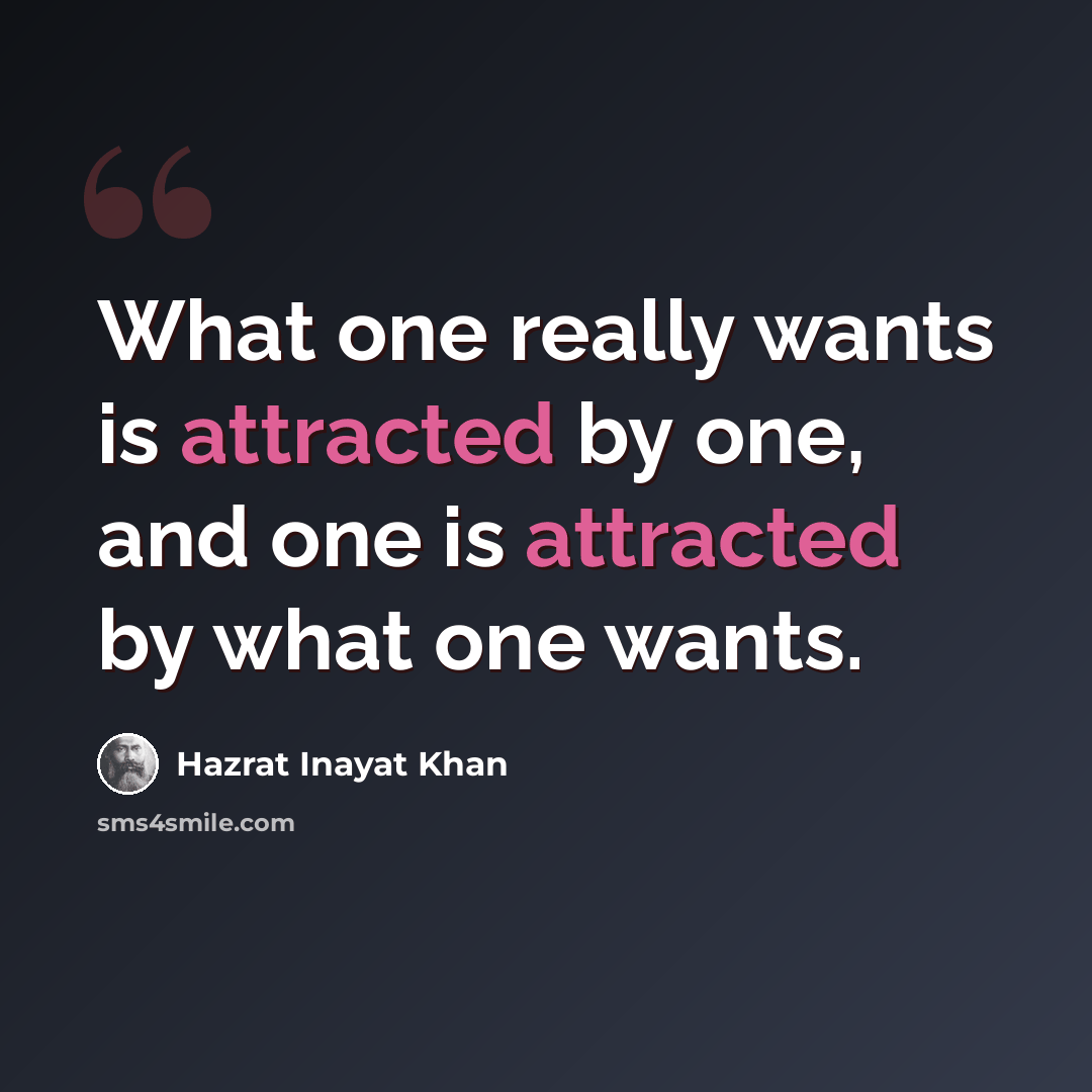 “What one really wants is attracted by one, and one is attracted by what one wants.” quote by Hazrat Inayat Khan
