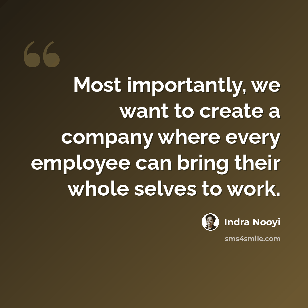 “Most importantly, we want to create a company where every employee can bring their whole selves to work.” quote by Indra Nooyi