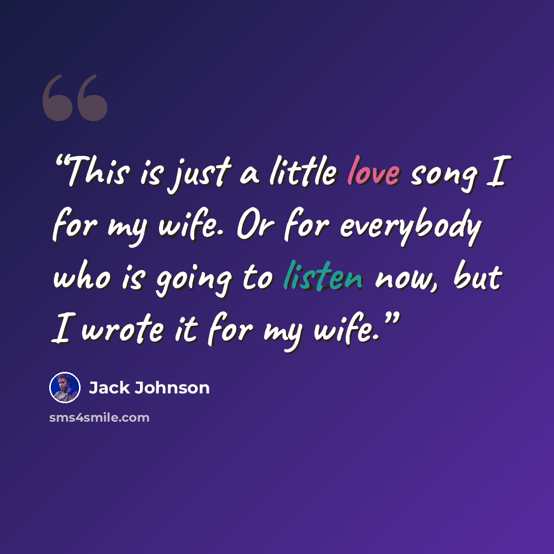 “This is just a little love song I for my wife. Or for everybody who is going to listen now, but I wrote it for my wife.” quote by Jack Johnson