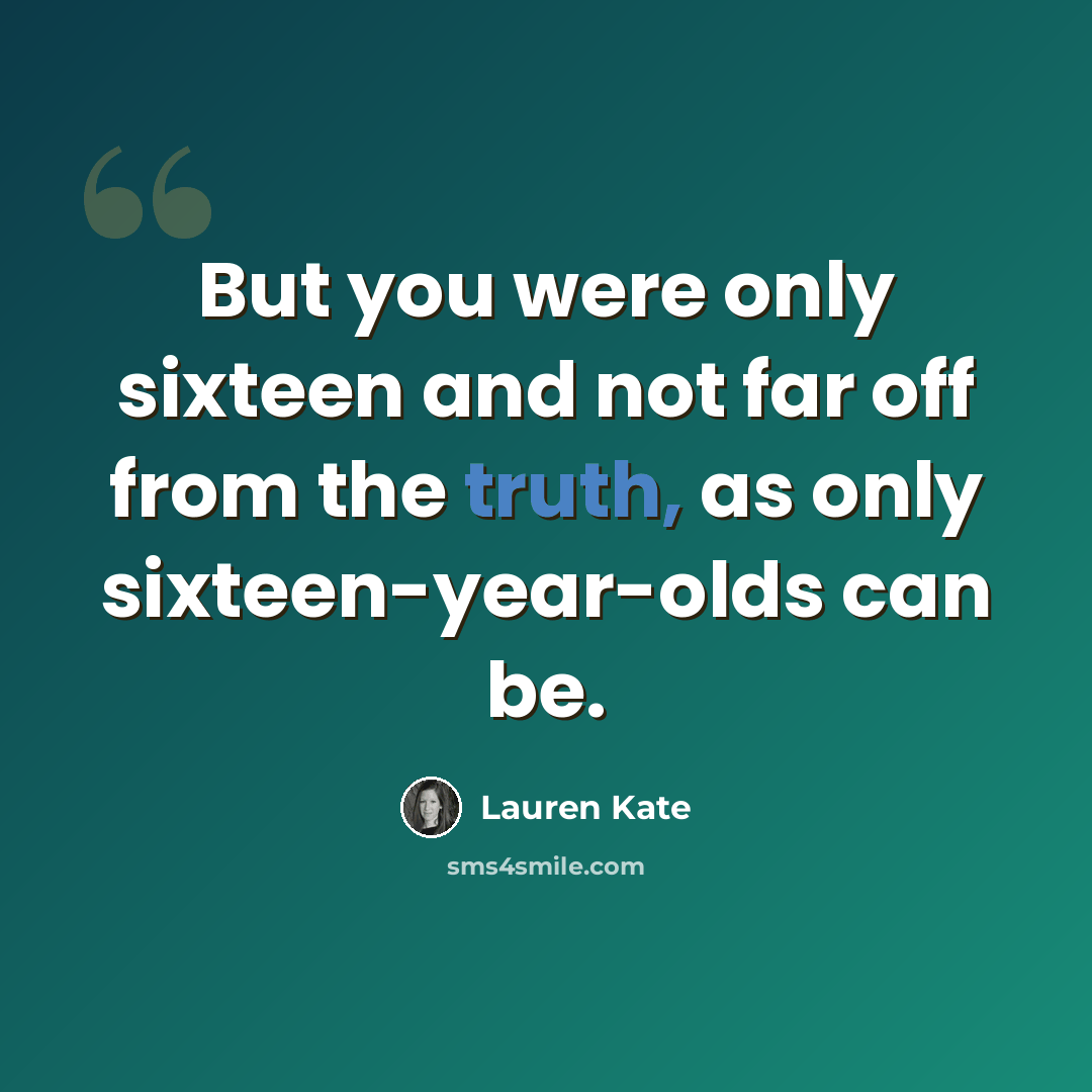 “But you were only sixteen and not far off from the truth, as only sixteen-year-olds can be.” quote by Lauren Kate