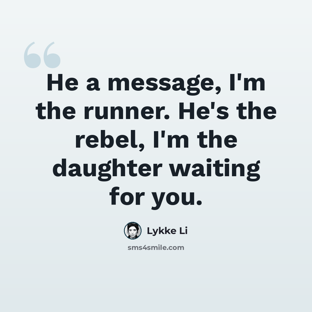 “He a message, I'm the runner. He's the rebel, I'm the daughter waiting for you.” quote by Lykke Li