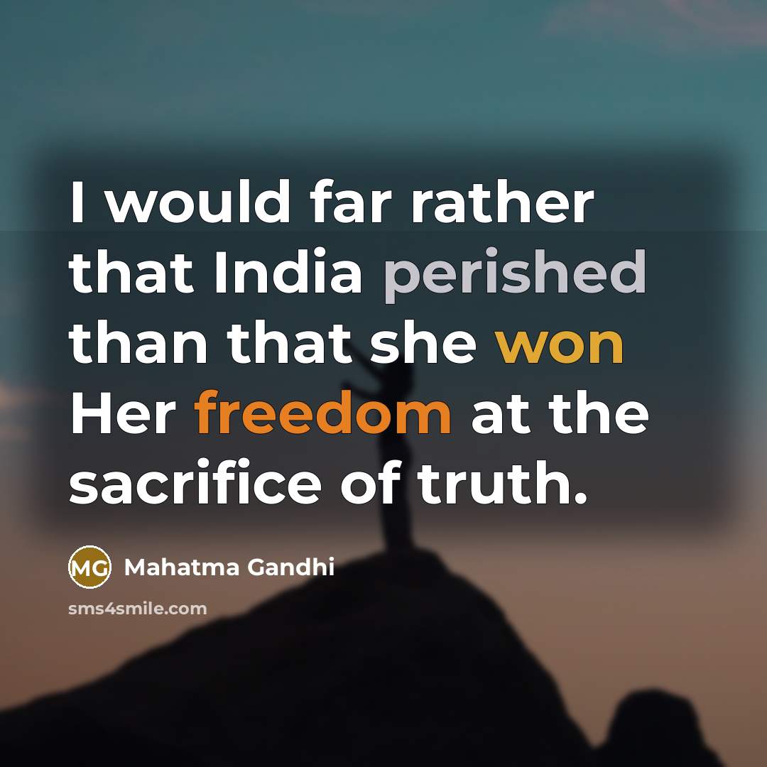“I would far rather that India perished than that she won Her freedom at the sacrifice of truth.” quote by Mahatma Gandhi