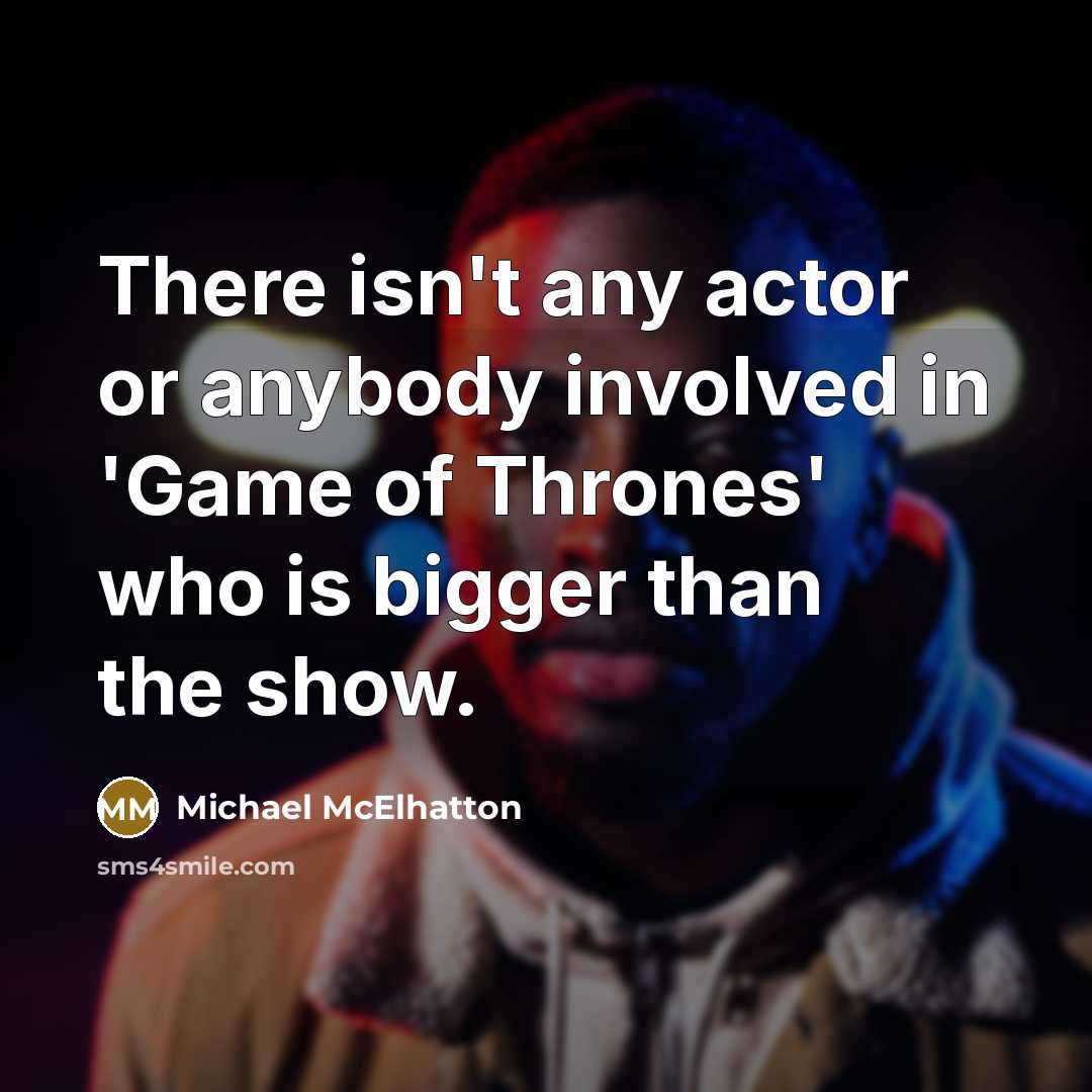 “There isn't any actor or anybody involved in 'Game of Thrones' who is bigger than the show.” quote by Michael McElhatton