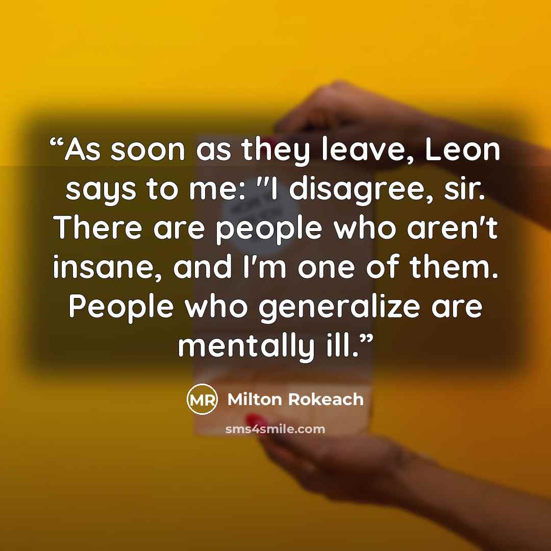 “As soon as they leave, Leon says to me: "I disagree, sir. There are people who aren't insane, and I'm one of them. People who generalize are mentally ill.” quote by Milton Rokeach