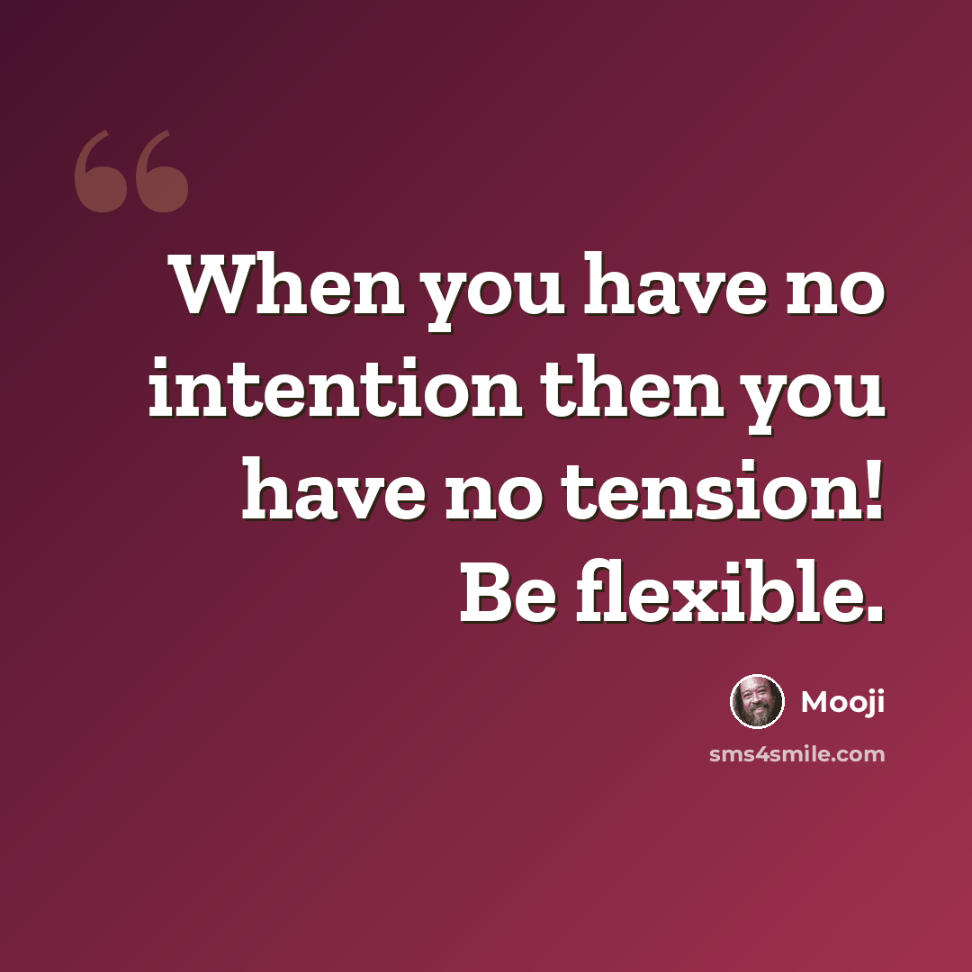 “When you have no intention then you have no tension! Be flexible.” quote by Mooji