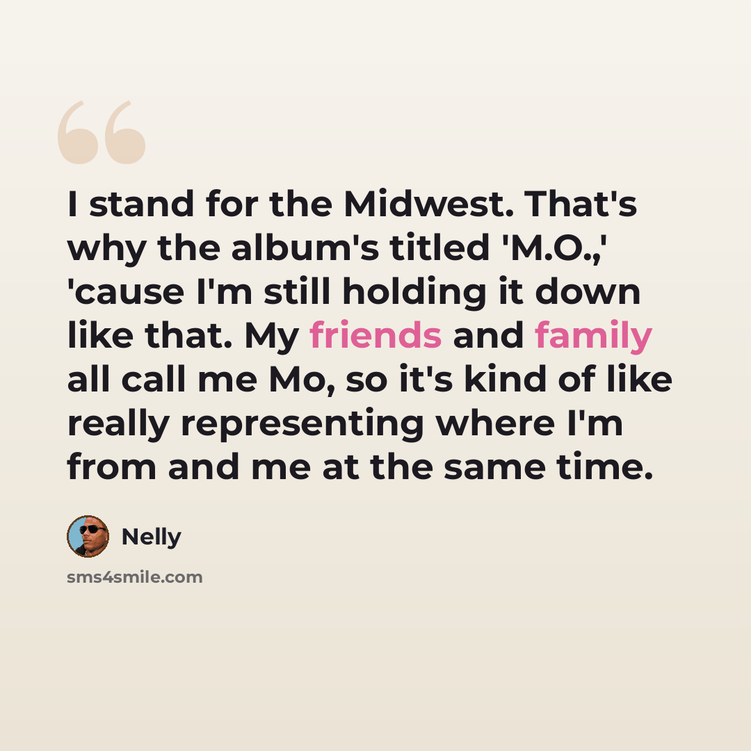 “I stand for the Midwest. That's why the album's titled 'M.O.,' 'cause I'm still holding it down like that. My friends and family all call me Mo, so it's kind of like really representing where I'm from and me at the same time.” quote by Nelly