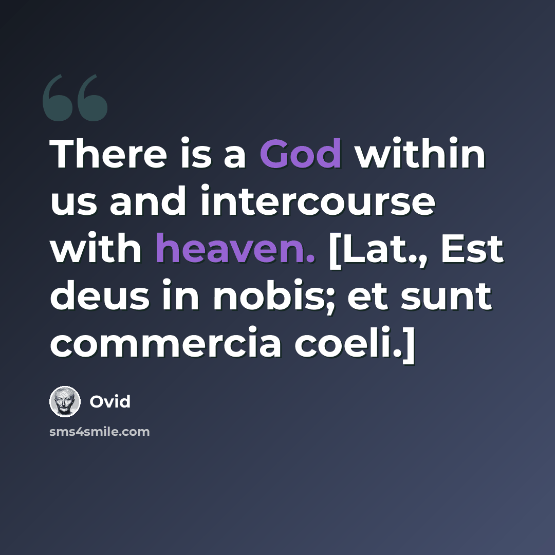 “There is a God within us and intercourse with heaven. [Lat., Est deus in nobis; et sunt commercia coeli.]” quote by Ovid