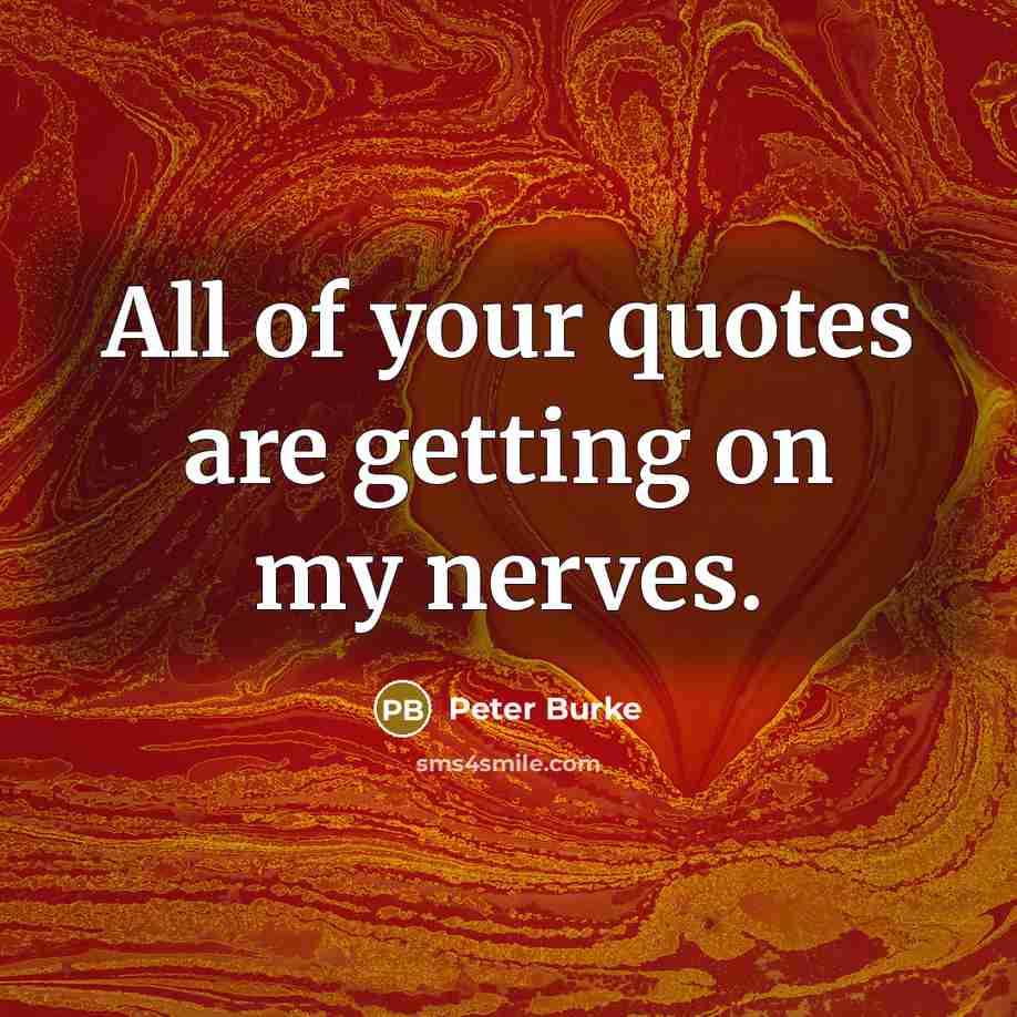 “All of your quotes are getting on my nerves.” quote by Peter Burke