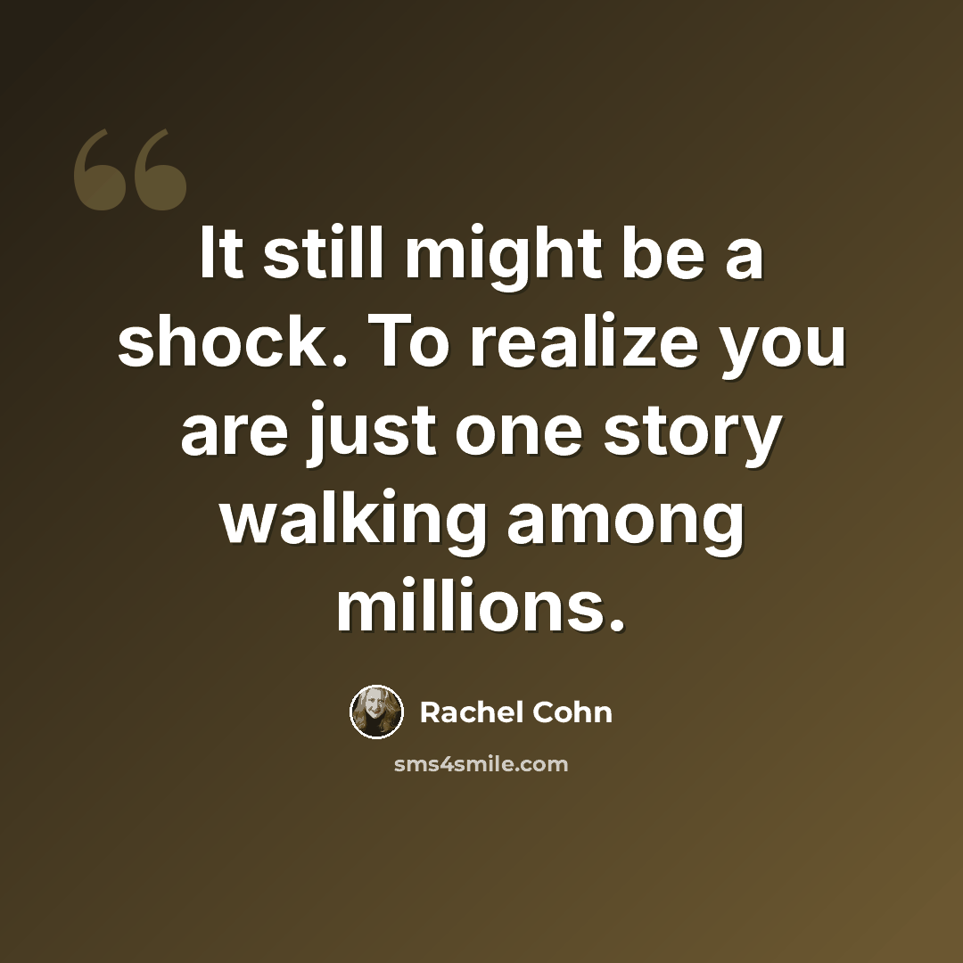 “It still might be a shock. To realize you are just one story walking among millions.” quote by Rachel Cohn