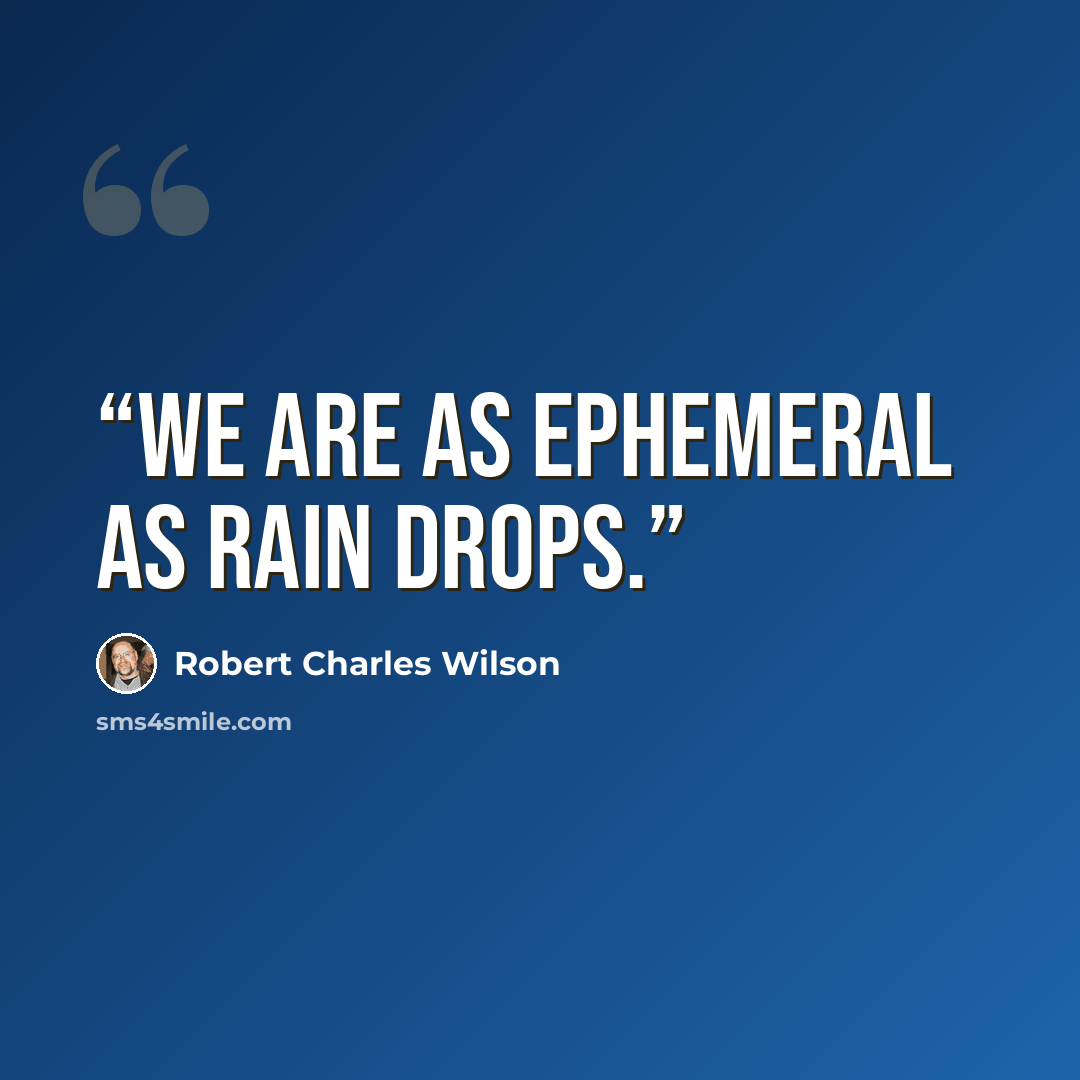 “We are as ephemeral as rain drops.” quote by Robert Charles Wilson