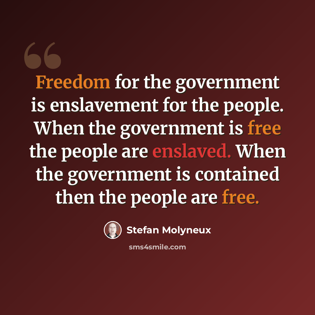“Freedom for the government is enslavement for the people. When the government is free the people are enslaved. When the government is contained then the people are free.” quote by Stefan Molyneux
