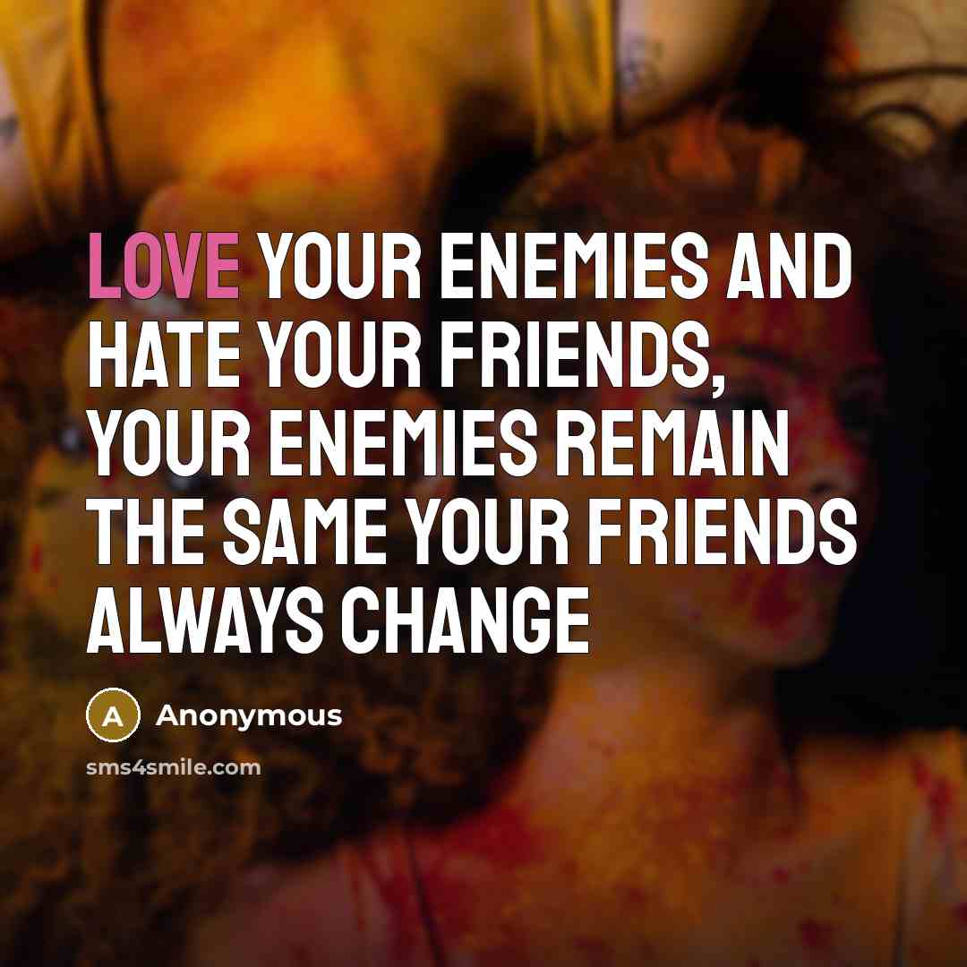 “Love your enemies and hate your friends, your enemies remain the same your friends always change” quote by Anonymous