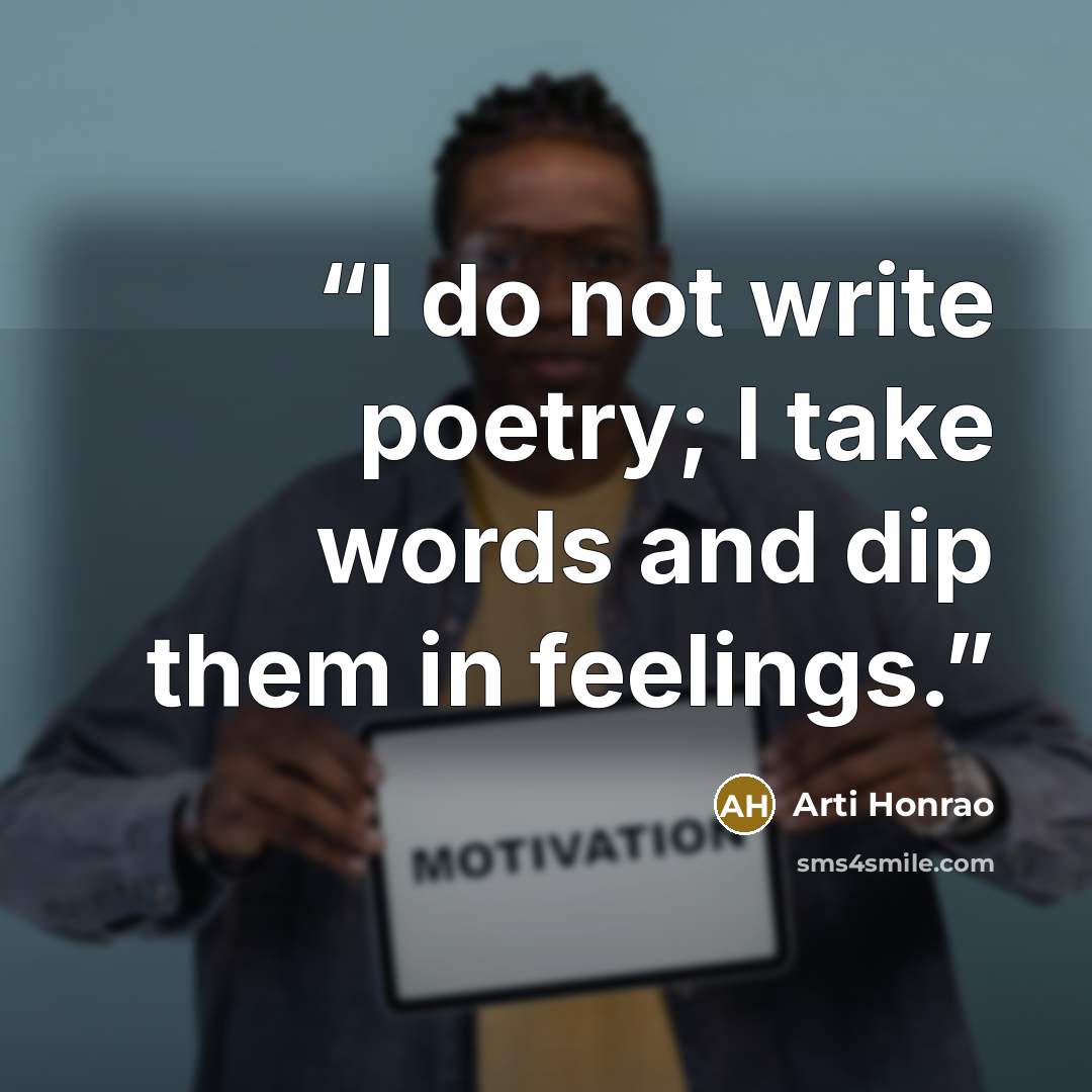 “I do not write poetry; I take words and dip them in feelings.” quote by Arti Honrao
