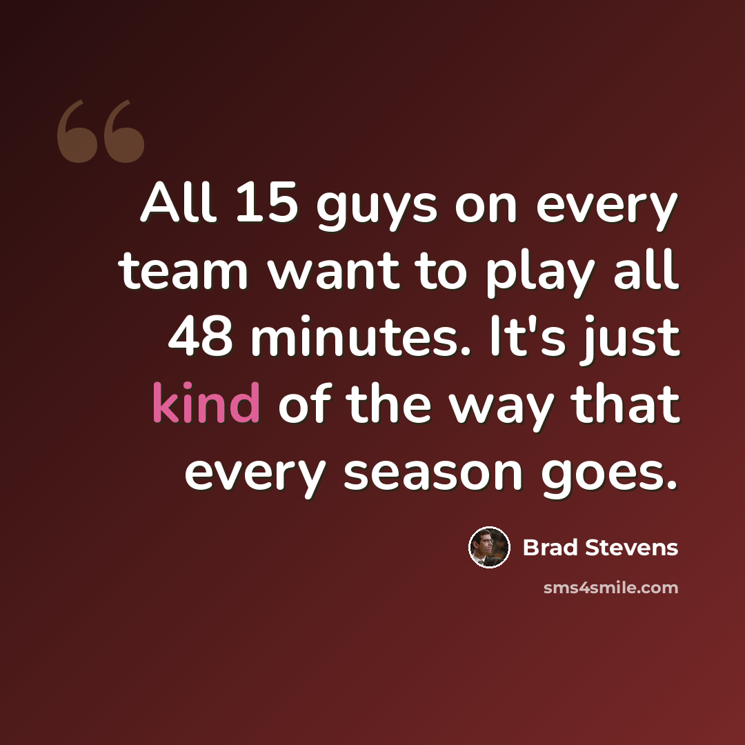 “All 15 guys on every team want to play all 48 minutes. It's just kind of the way that every season goes.” quote by Brad Stevens
