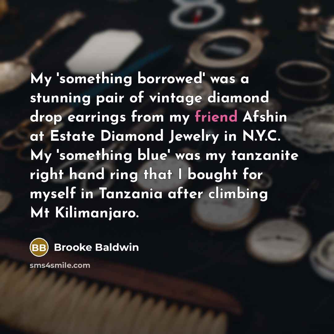“My 'something borrowed' was a stunning pair of vintage diamond drop earrings from my friend Afshin at Estate Diamond Jewelry in N.Y.C. My 'something blue' was my tanzanite right hand ring that I bought for myself in Tanzania after climbing Mt Kilimanjaro.” quote by Brooke Baldwin