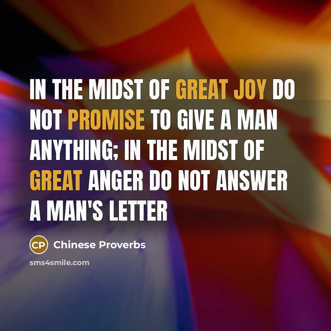 “In the midst of great joy do not promise to give a man anything; in the midst of great anger do not answer a man's letter” quote by Chinese Proverbs