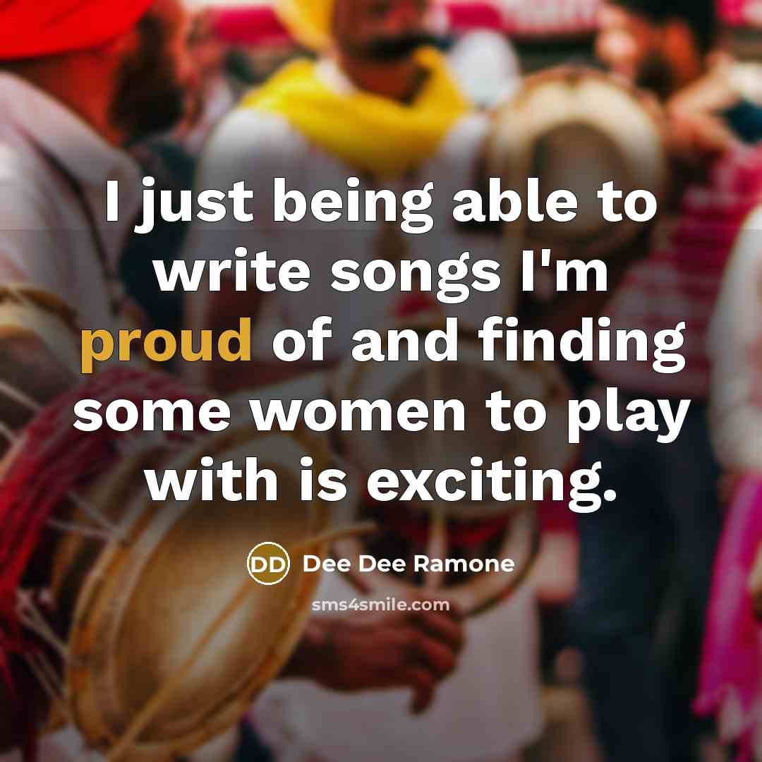 “I just being able to write songs I'm proud of and finding some women to play with is exciting.” quote by Dee Dee Ramone