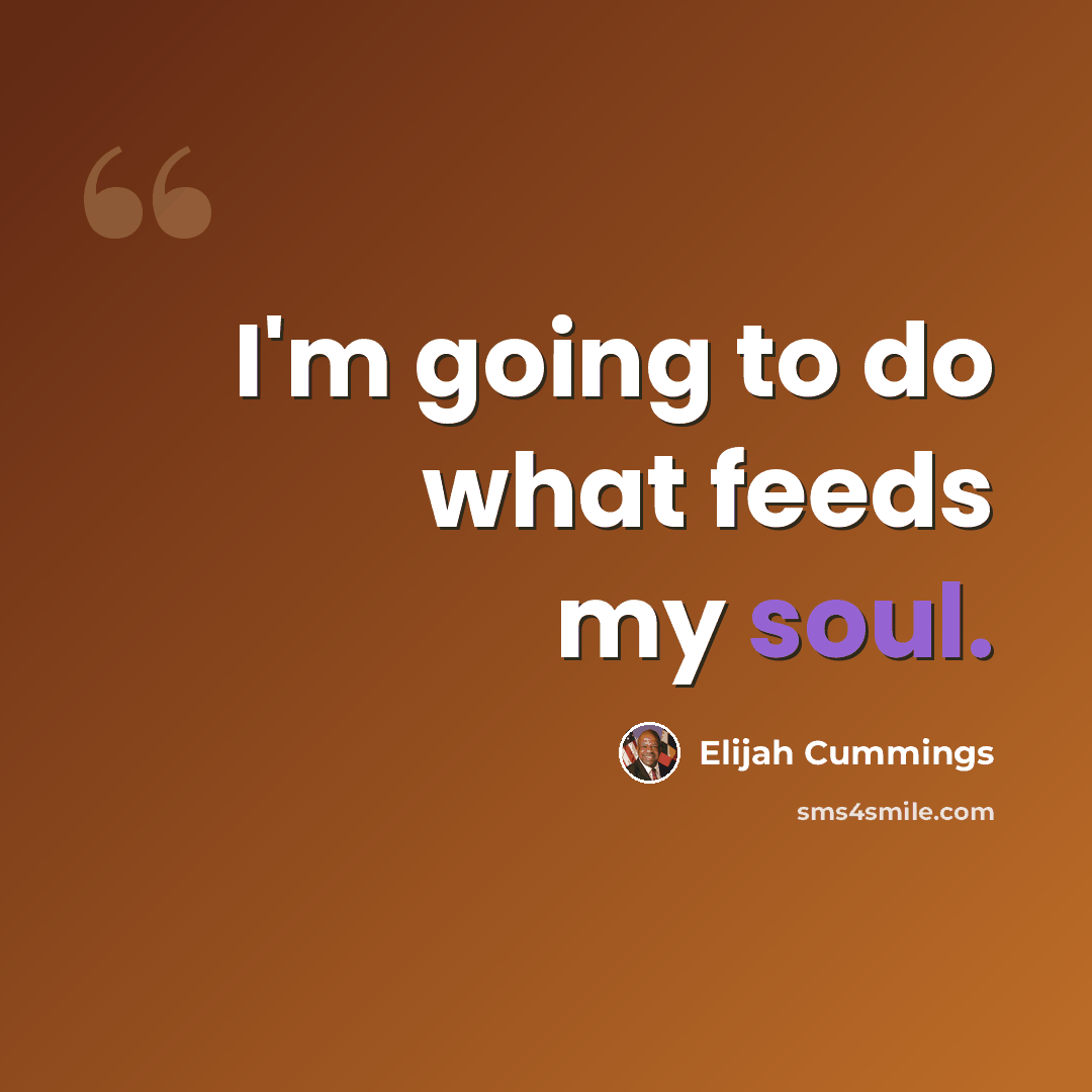 “I'm going to do what feeds my soul.” quote by Elijah Cummings