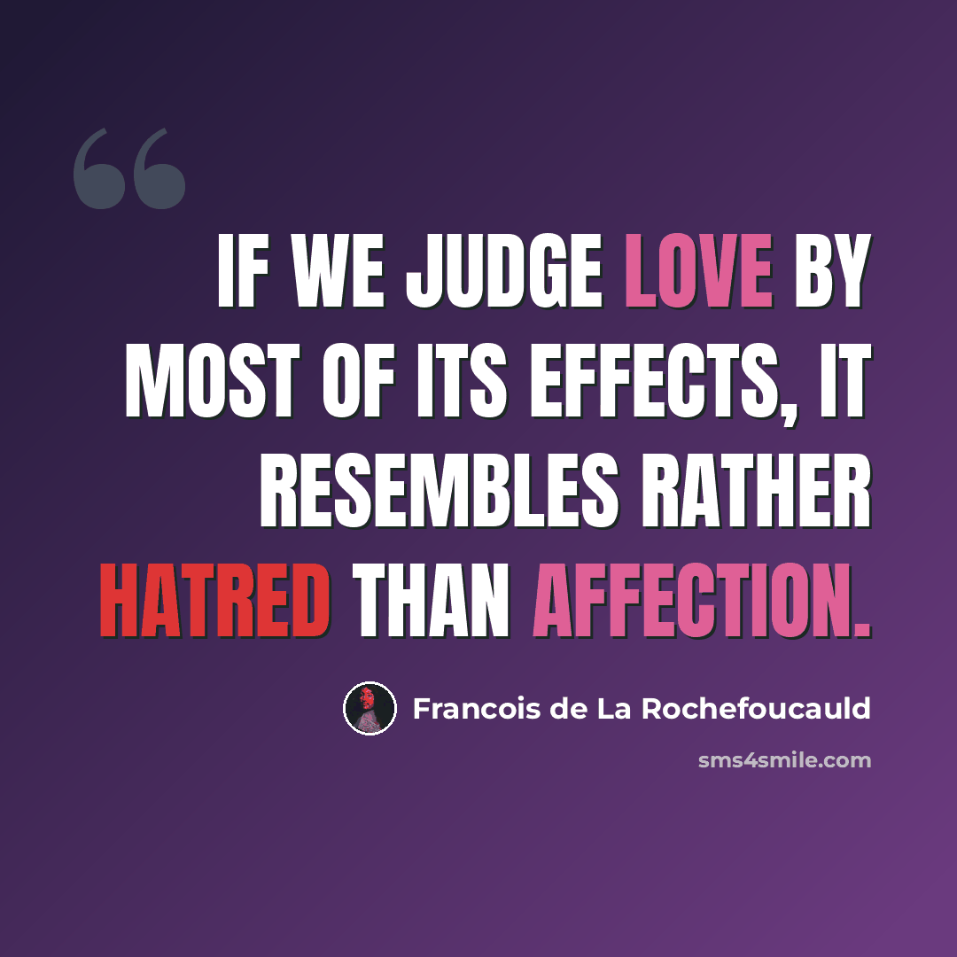 “If we judge love by most of its effects, it resembles rather hatred than affection.” quote by Francois de La Rochefoucauld