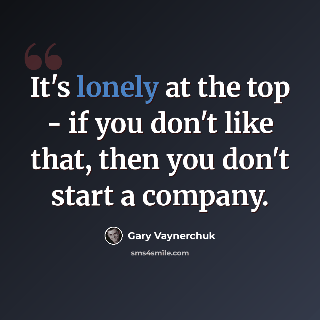 “It's lonely at the top - if you don't like that, then you don't start a company.” quote by Gary Vaynerchuk