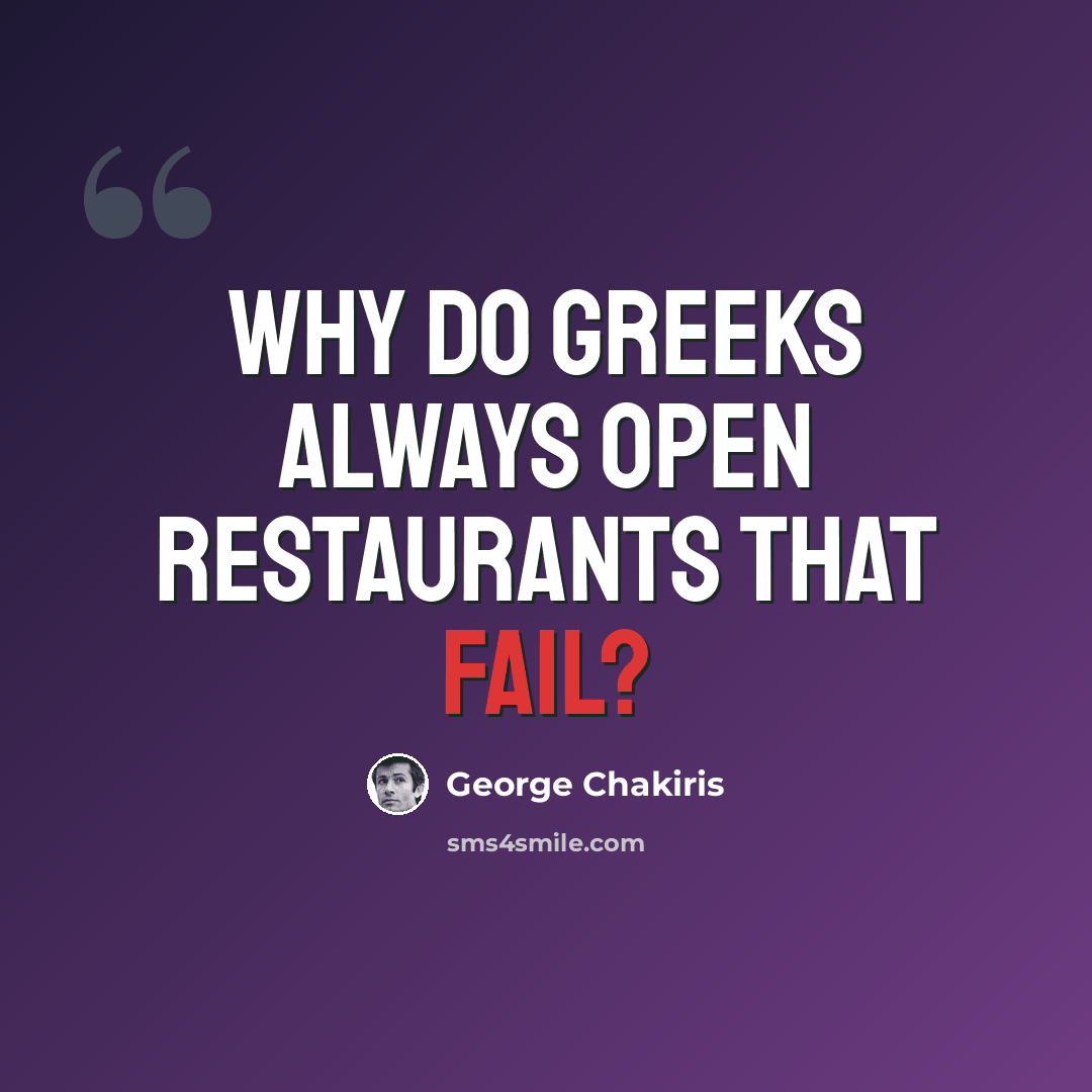 “Why do Greeks always open restaurants that fail?” quote by George Chakiris