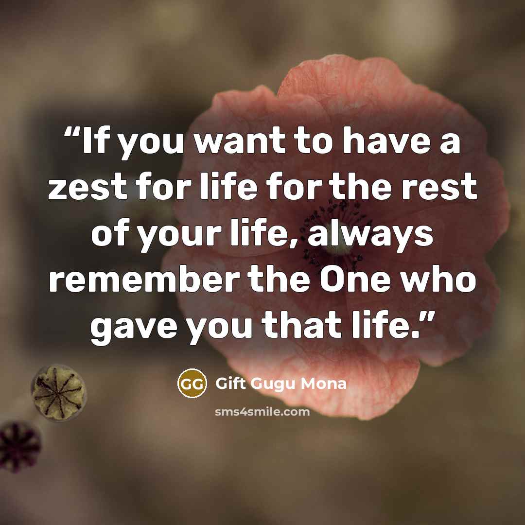 “If you want to have a zest for life for the rest of your life, always remember the One who gave you that life.” quote by Gift Gugu Mona