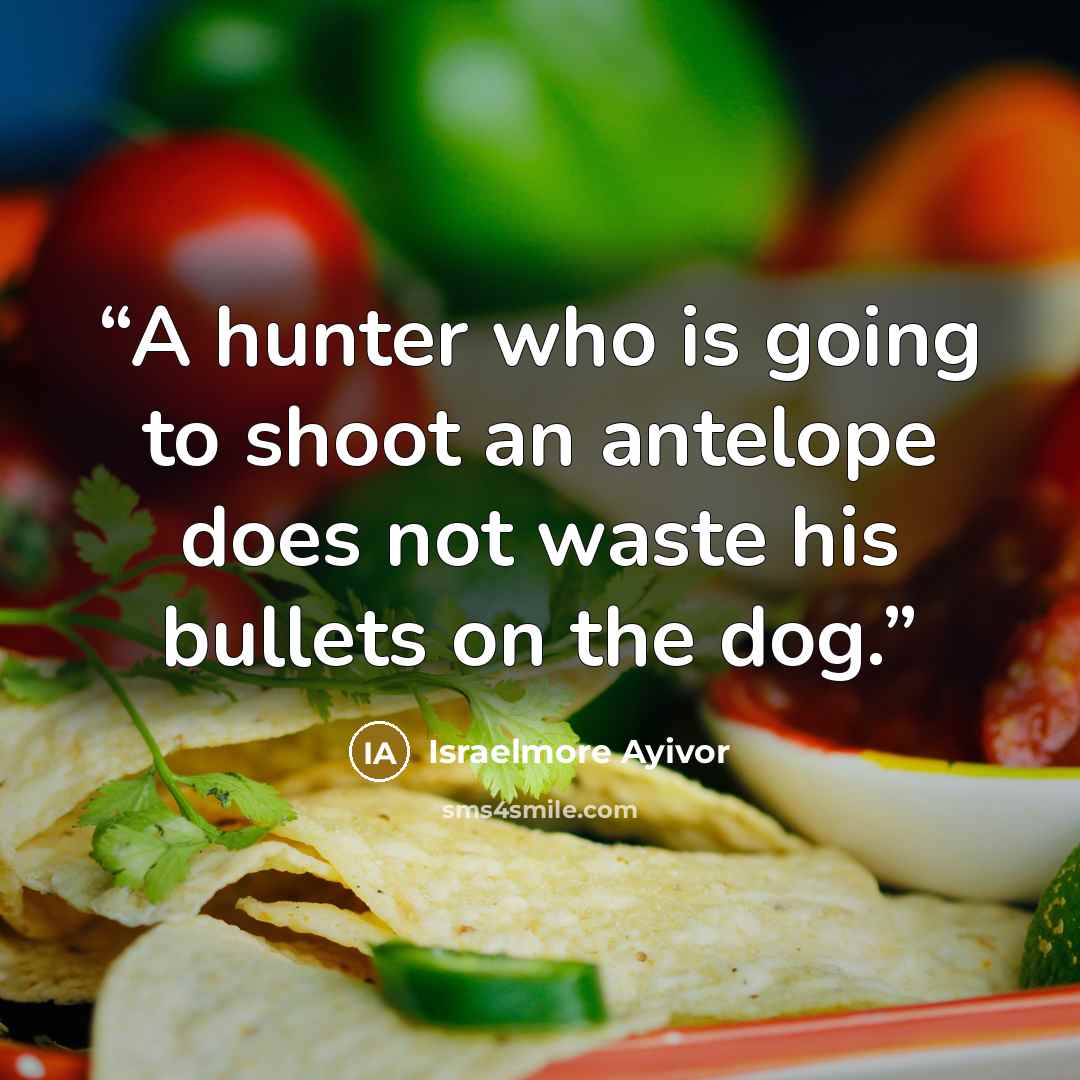 “A hunter who is going to shoot an antelope does not waste his bullets on the dog.” quote by Israelmore Ayivor