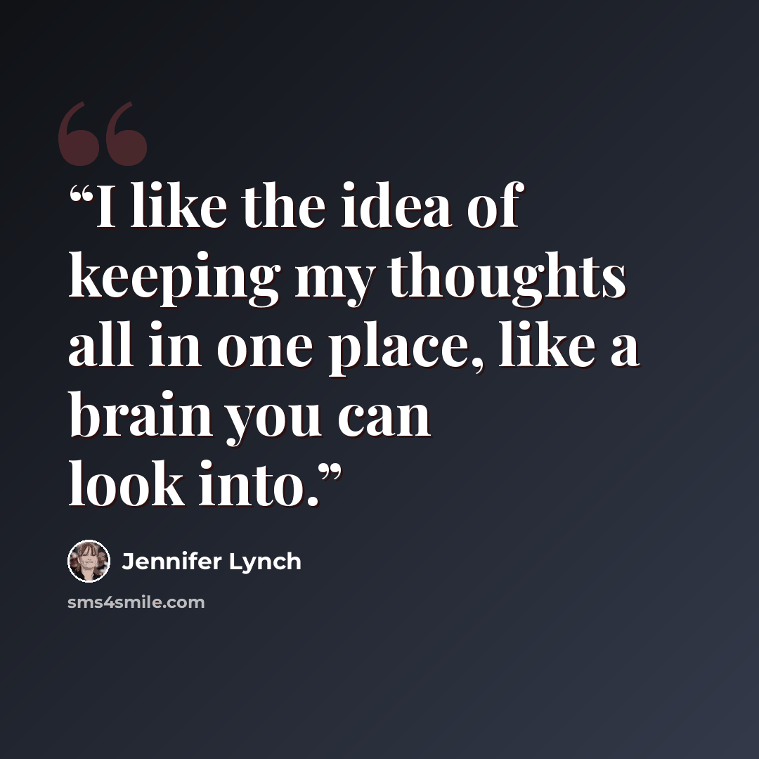 “I like the idea of keeping my thoughts all in one place, like a brain you can look into.” quote by Jennifer Lynch