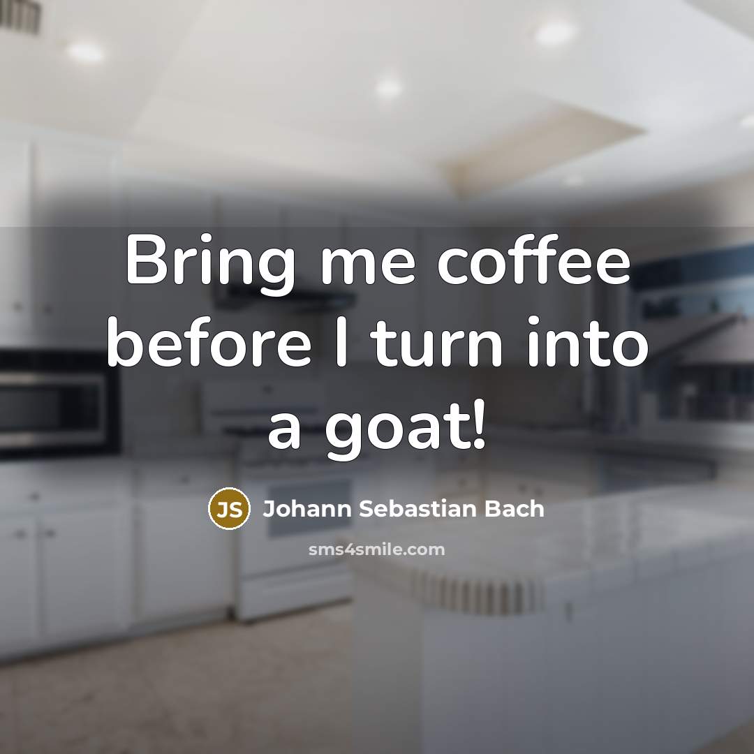 “Bring me coffee before I turn into a goat!” quote by Johann Sebastian Bach