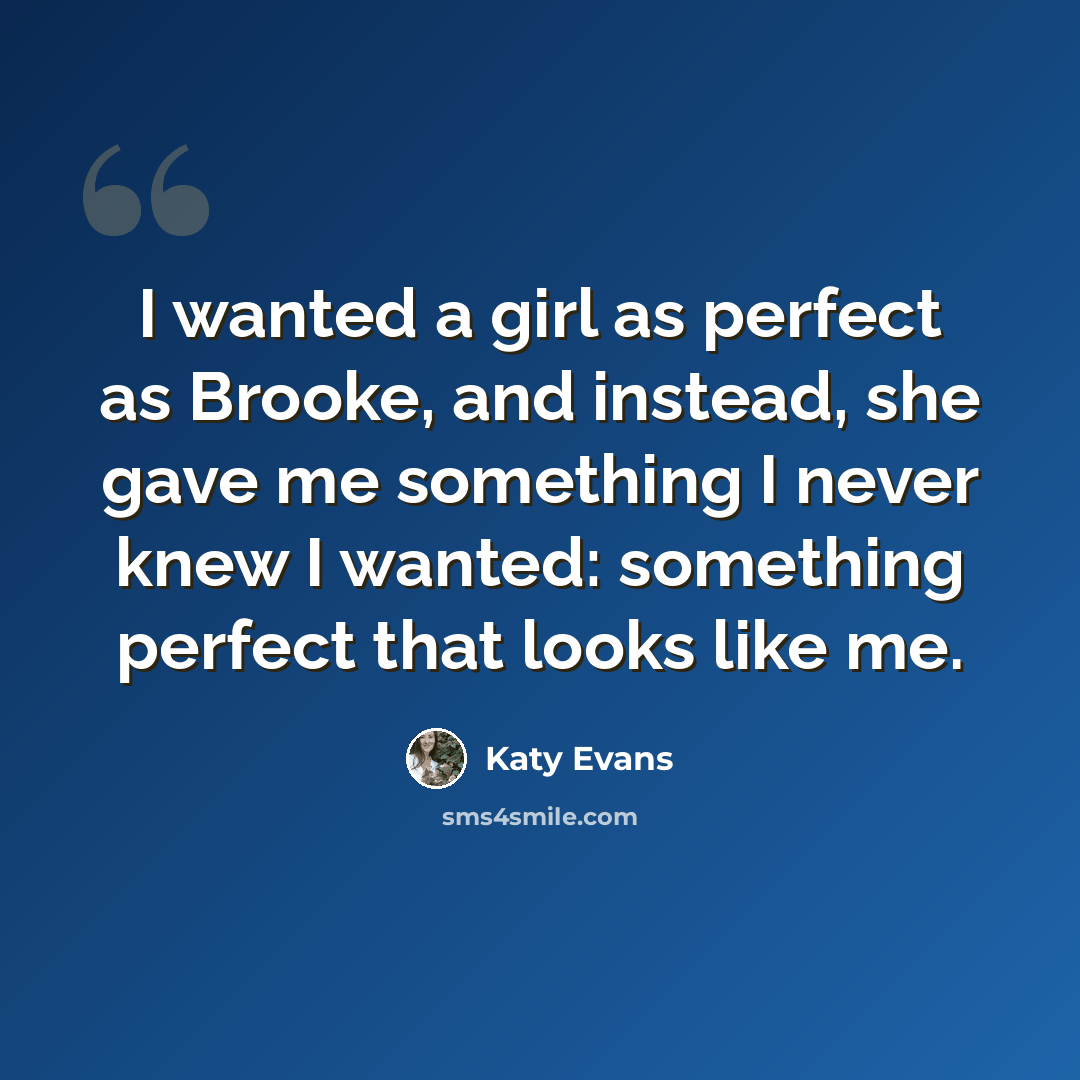 “I wanted a girl as perfect as Brooke, and instead, she gave me something I never knew I wanted: something perfect that looks like me.” quote by Katy Evans