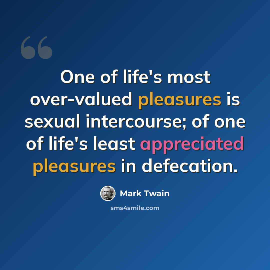 “One of life's most over-valued pleasures is sexual intercourse; of one of life's least appreciated pleasures in defecation.” quote by Mark Twain
