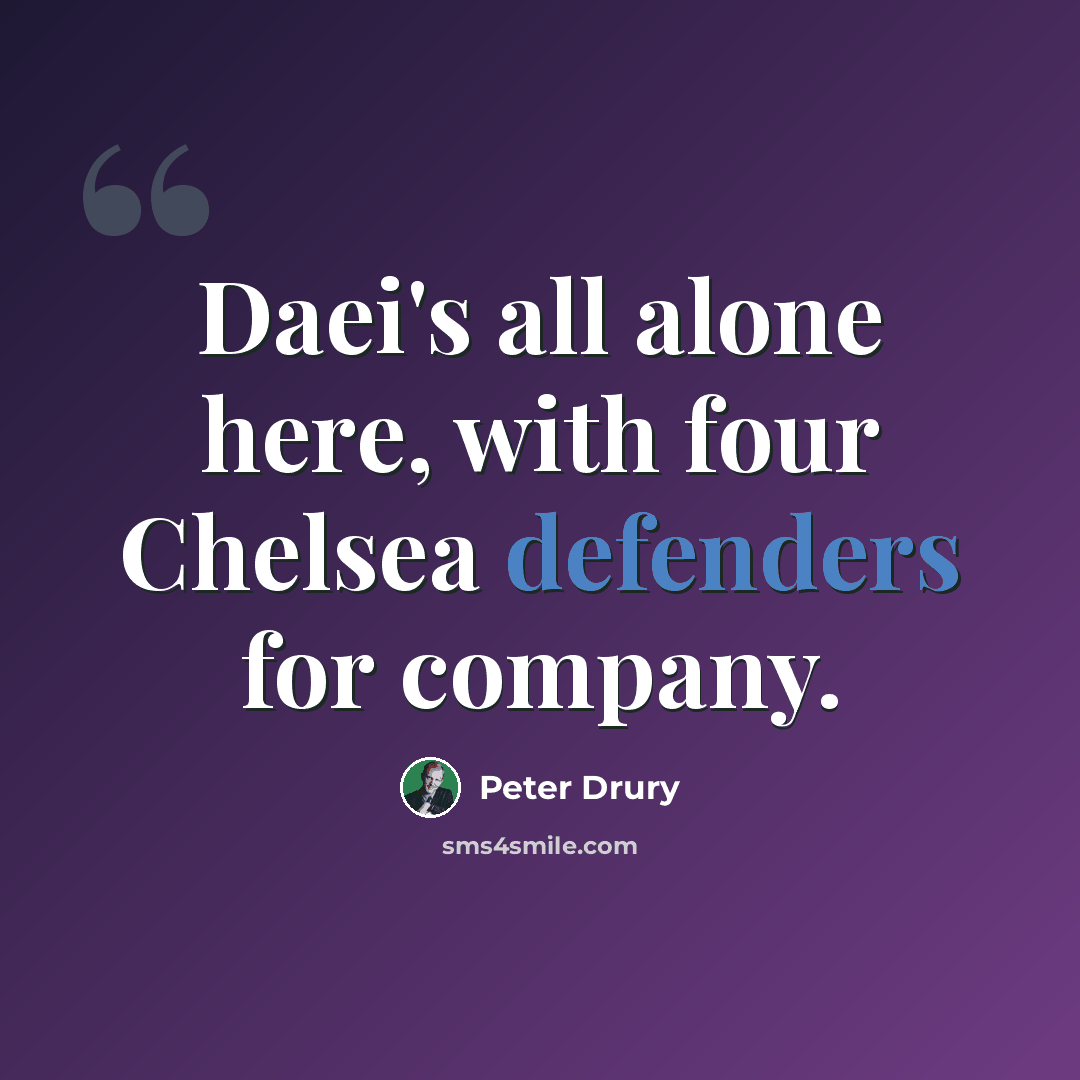 “Daei's all alone here, with four Chelsea defenders for company.” quote by Peter Drury