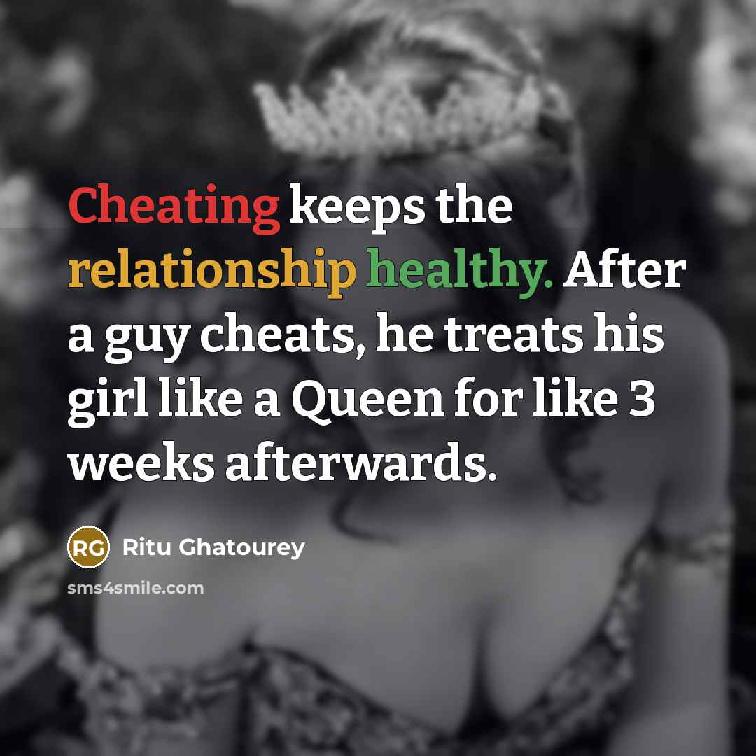 “Cheating keeps the relationship healthy. After a guy cheats, he treats his girl like a Queen for like 3 weeks afterwards.” quote by Ritu Ghatourey
